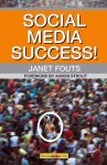 Social Media Success!: Practical Advice and Real World Examples for Social Media Engagement Using Social Networking Tools Like Linkedin, Twit - Janet Fouts