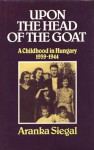 Upon the Head of the Goat: A Childhood In Hungary 1939-1944 - Aranka Siegal