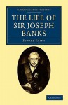 The Life of Sir Joseph Banks: President of the Royal Society, with Some Notices of His Friends and Contemporaries - Edward Smith