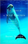 To Touch a Wild Dolphin: A Journey of Discovery with the Sea's Most Intelligent Creatures - Rachel Smolker
