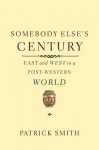 Somebody Else's Century: East and West in a Post-Western World - Patrick Smith