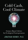 Cold Cash, Cool Climate: Science-Based Advice for Ecological Entrepreneurs - Jonathan Garo Koomey