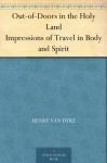 Out-of-Doors in the Holy Land Impressions of Travel in Body and Spirit - Henry van Dyke