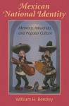 Mexican National Identity: Memory, Innuendo, and Popular Culture - William H. Beezley