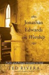 Jonathan Edwards on Worship: Public and Private Devotion to God - Ted Rivera, Kenneth P. Minkema