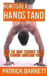 How To Do A Handstand: From The Basic Exercises To The Free Standing Handstand Pushup - Patrick Barrett