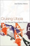 Cruising Utopia: The Then and There of Queer Futurity - José Esteban Muñoz