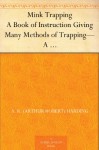 Mink Trapping A Book of Instruction Giving Many Methods of Trapping-A Valuable Book for Trappers. - A. R. (Arthur Robert) Harding