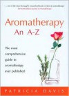 Aromatherapy: An A-Z: The Most Comprehensive Guide to Aromatherapy Ever Published - Patricia Davis