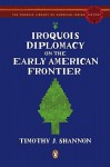 Iroquois Diplomacy on the Early American Frontier - Timothy J. Shannon, Colin G. Calloway