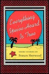 Everything You've Heard Is True: Short Stories by Frances Sherwood - Frances Sherwood