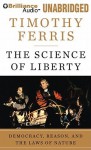 The Science of Liberty: Democracy, Reason, and the Laws of Nature - Timothy Ferris