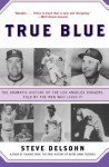 True Blue: The Dramatic History of the Los Angeles Dodgers, Told by the Men Who Lived It - Steve Delsohn