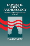 Domestic Policy and Ideology: Presidents and the American State, 1964 1987 - David H. McKay