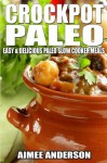 Crockpot Paleo: Easy & Delicious Paleo Slow Cooker Meals - Aimee Anderson