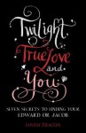 Twilight, True Love and You: Seven Secret Steps to Finding Your Edward or Jacob - Louise Deacon