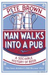 Man Walks into a Pub: A Sociable History of Beer - Pete Brown