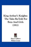 King Arthur's Knights: The Tales Re-Told for Boys and Girls (1911) - Henry Gilbert, Walter Crane