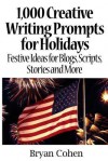 1,000 Creative Writing Prompts for Holidays: Festive Ideas for Blogs, Scripts, Stories and More - Bryan Cohen