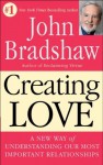 Creating Love: A New Way of Understanding Our Most Important Relationships - John Bradshaw