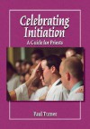 Celebrating Initiation: A Guide for Priests - Paul Turner, Jerry Galipeau