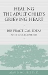 Healing the Adult Child's Grieving Heart: 100 Practical Ideas After Your Parent Dies (Healing Your Grieving Heart series) - Alan D. Wolfelt