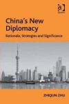 China's New Diplomacy: Rationale, Strategies and Significance (Rethinking Asia and International Relations) - Zhiqun Zhu