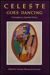 Celeste Goes Dancing, And Other Stories: An Argentine Collection - Norman Thomas di Giovanni