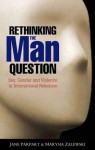 Rethinking the Man Question: Sex, Gender and Violence in International Relations - Marysia Zalewski, Jane Parpart