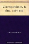 Correspondance, 4e série. 1854-1861 - Gustave Flaubert
