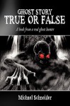 Ghost Story True or False: A Book from a Real Ghost Hunter - Michael Schneider