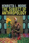 The Subject of Anthropology - Henrietta L. Moore