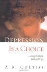 Depression Is a Choice: Winning the Battle Without Drugs - A.B. Curtiss