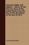 American Fights and Fighters - Stories of the First Five Wars of the United States from the War of the Revolution to the War of 1812 - Cyrus Townsend Brady