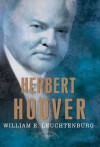 Herbert Hoover: The American Presidents Series: The 31st President, 1929-1933 - William E. Leuchtenburg, Arthur M. Schlesinger Jr., Sean Wilentz