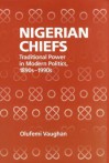 Nigerian Chiefs: Traditional Power in Modern Politics, 1890s-1990s - Olufemi Vaughan