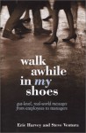 Walk Awhile In My Shoes: Gut Level, Real-World Messages Between Managers and Employees - Eric Harvey, Steve Ventura