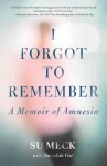 I Forgot To Remember: A Memoir of Amnesia - Su Meck, Dan DeVise