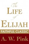 The Life of Elijah (Arthur Pink Collection) - Arthur W. Pink