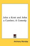 John a Kent and John a Cumber; A Comedy - Anthony Munday