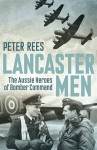 Lancaster Men: The Aussie Heroes of Bomber Command - Peter Rees