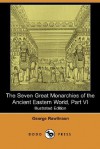 The Seven Great Monarchies of the Ancient Eastern World, Part VI (Illustrated Edition) (Dodo Press) - George Rawlinson