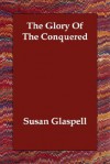 The Glory of the Conquered - Susan Glaspell