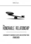 The Honorable Relationship: A Roadmap to Winning Clients and Keeping Them Forever. - John Lee