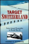 Target Switzerland: Swiss Armed Neutrality In World War II - Stephen P. Halbrook