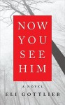 Now You See Him: A Novel - Eli Gottlieb