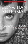 Savage Spawn: Reflections On Violent Children - Jonathan Kellerman