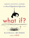 What If?: Serious Scientific Answers to Absurd Hypothetical Questions - Randall Munroe