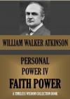 PERSONAL POWER IV. FAITH POWER Or Your Inspirational Forces (Timeless Wisdom Collection) - William Walker Atkinson, Edward E. Beals