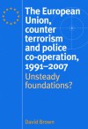 The European Union, Counter Terrorism and Police Co-operation, 1992-2007: Unsteady Foundations? - David Brown